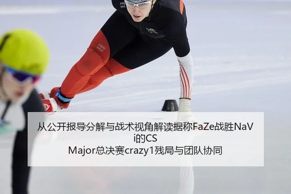 从公开报导分解与战术视角解读据称FaZe战胜NaVi的CS Major总决赛crazy1残局与团队协同